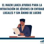 El INAEM lanza ayudas para la contratación de jóvenes en entidades locales y sin ánimo de lucro
